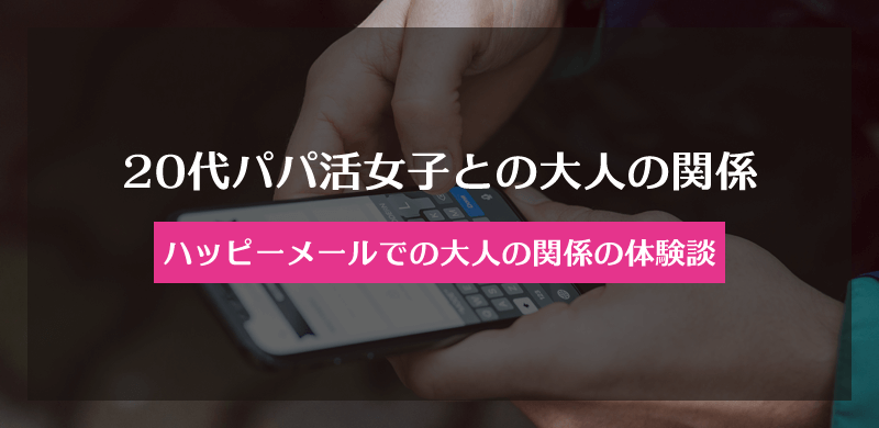 ハッピーメールでのパパ活女子との大人の関係で会えた体験談