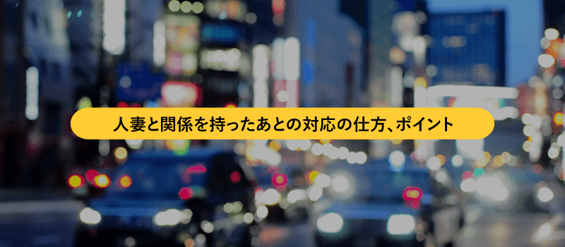 人妻と関係を持ったあとの対応の仕方、ポイント