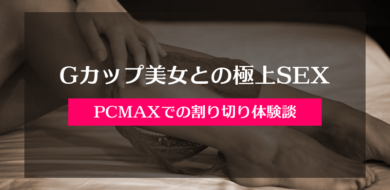 PCMAX(PCマックス)でGカップ美女との割り切りで出会えた体験談