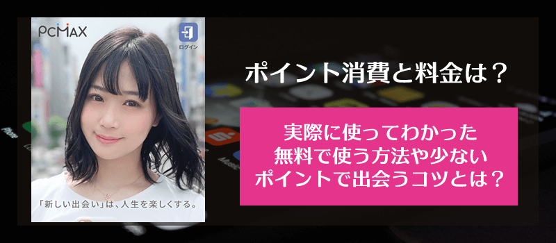 PCMAXのポイント消費と料金、実際に使ってわかった無料で使う方法や少ないポイントで出会うコツとは？